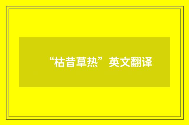 “枯昔草热”英文翻译