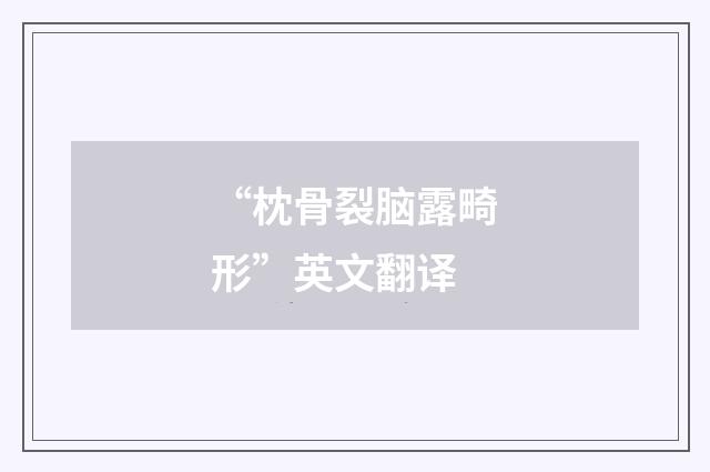 “枕骨裂脑露畸形”英文翻译