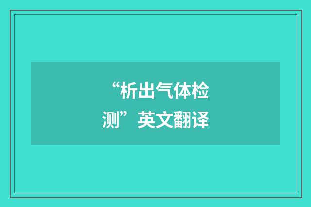 “析出气体检测”英文翻译
