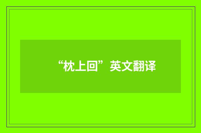 “枕上回”英文翻译