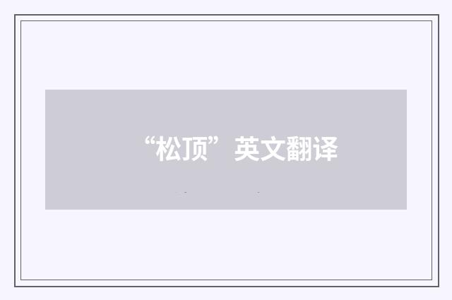 “松顶”英文翻译