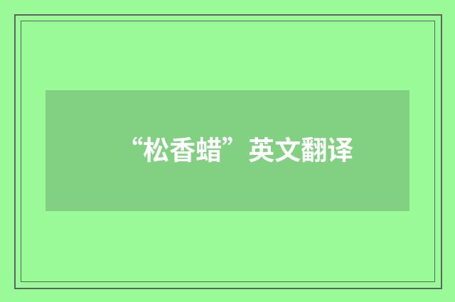 “松香蜡”英文翻译