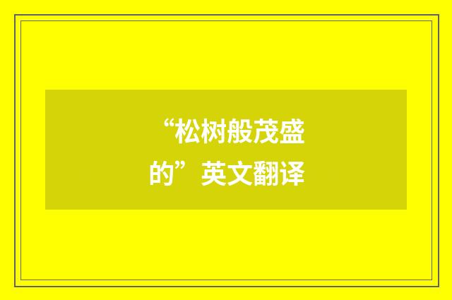 “松树般茂盛的”英文翻译
