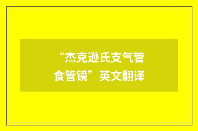 “杰克逊氏支气管食管镜”英文翻译