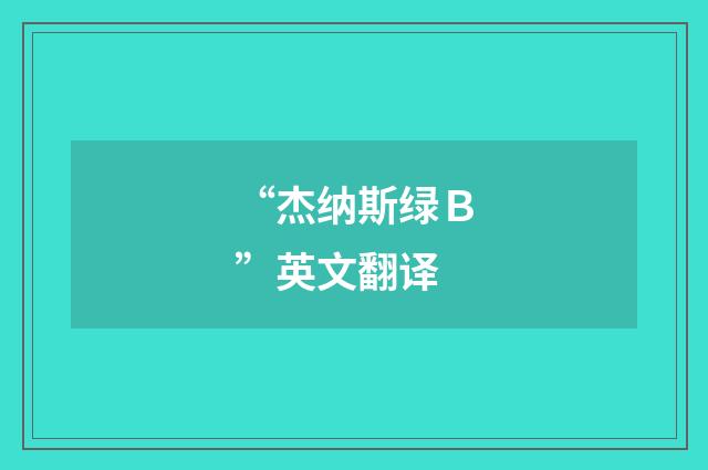 “杰纳斯绿Ｂ”英文翻译