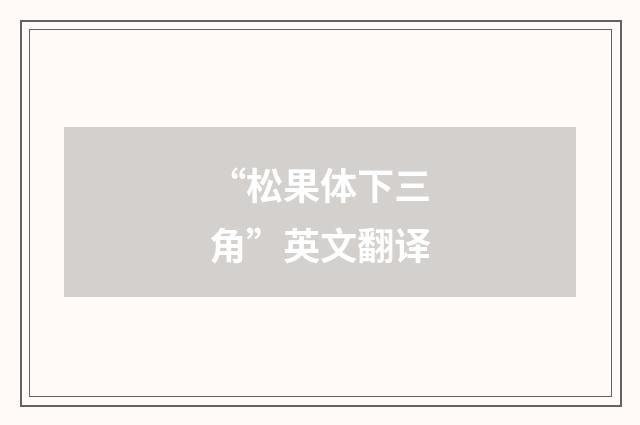 “松果体下三角”英文翻译