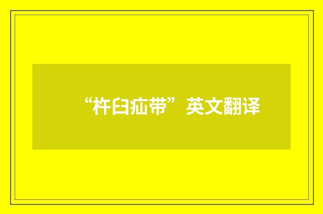 “杵臼疝带”英文翻译