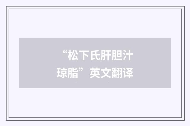“松下氏肝胆汁琼脂”英文翻译