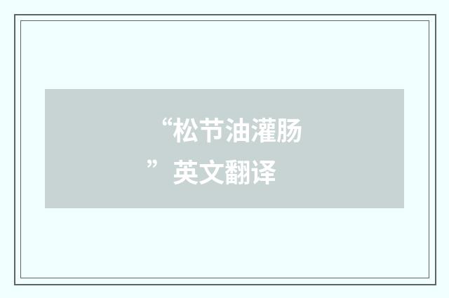 “松节油灌肠”英文翻译