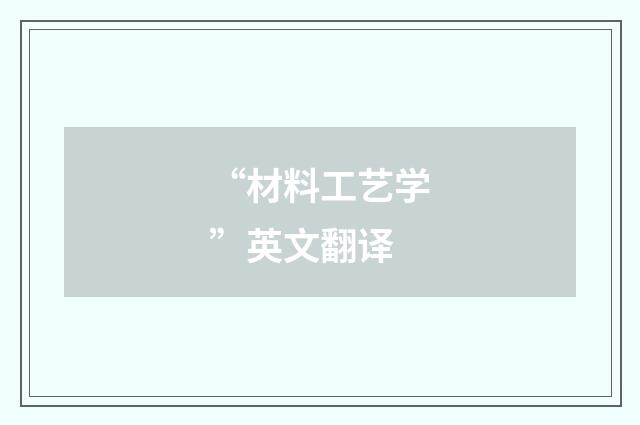 “材料工艺学”英文翻译