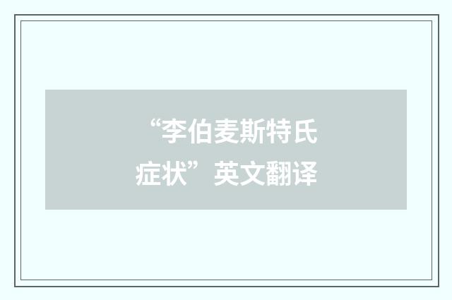 “李伯麦斯特氏症状”英文翻译