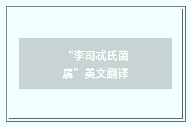 “李司忒氏菌属”英文翻译
