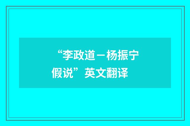 “李政道－杨振宁假说”英文翻译