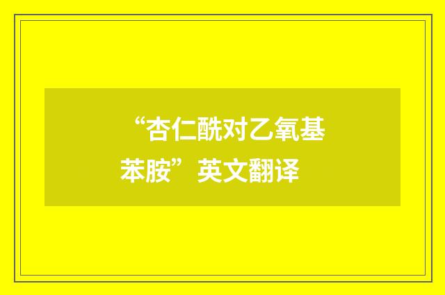 “杏仁酰对乙氧基苯胺”英文翻译