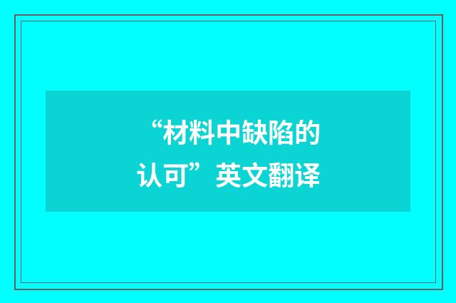 “材料中缺陷的认可”英文翻译