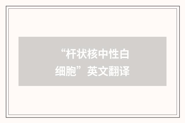 “杆状核中性白细胞”英文翻译