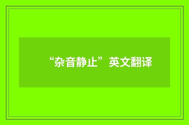 “杂音静止”英文翻译