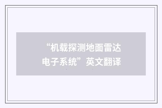 “机载探测地面雷达电子系统”英文翻译