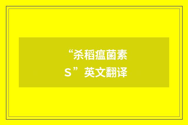 “杀稻瘟菌素Ｓ”英文翻译