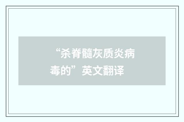 “杀脊髓灰质炎病毒的”英文翻译