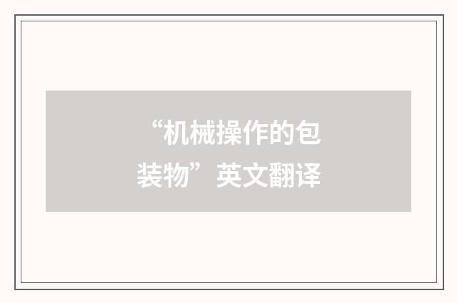 “机械操作的包装物”英文翻译