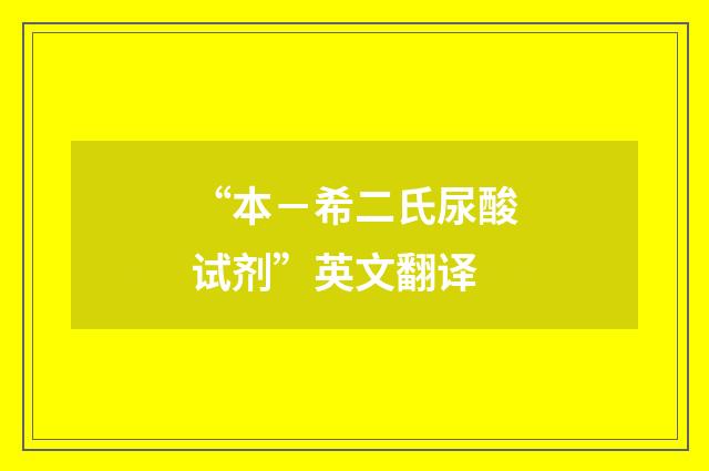 “本－希二氏尿酸试剂”英文翻译