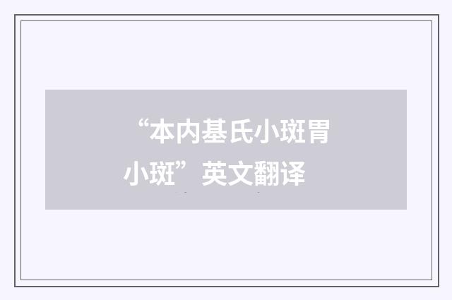 “本内基氏小斑胃小斑”英文翻译