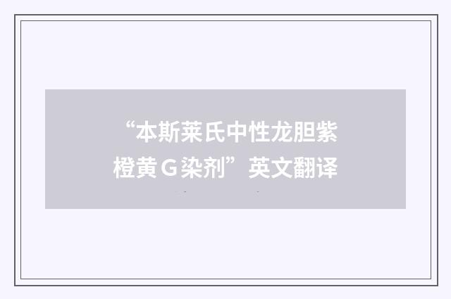 “本斯莱氏中性龙胆紫橙黄Ｇ染剂”英文翻译