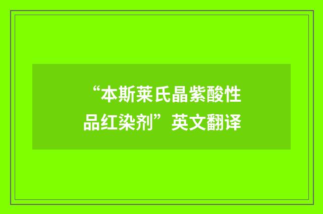 “本斯莱氏晶紫酸性品红染剂”英文翻译