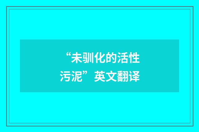 “未驯化的活性污泥”英文翻译
