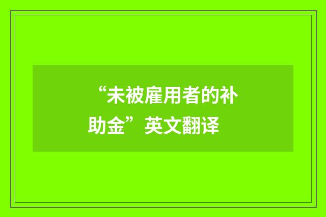 “未被雇用者的补助金”英文翻译