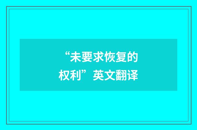 “未要求恢复的权利”英文翻译