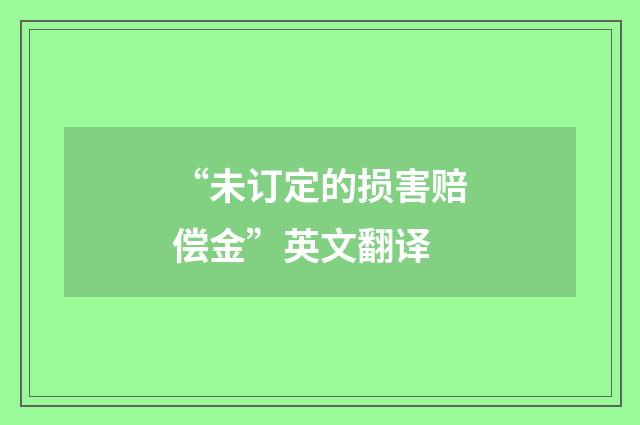 “未订定的损害赔偿金”英文翻译