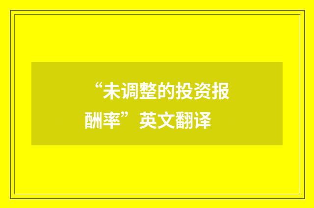 “未调整的投资报酬率”英文翻译