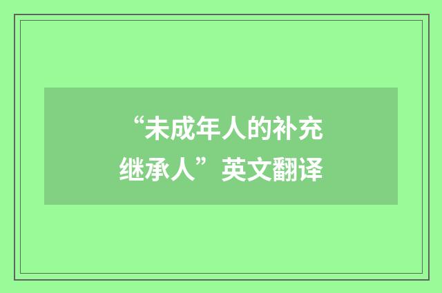 “未成年人的补充继承人”英文翻译