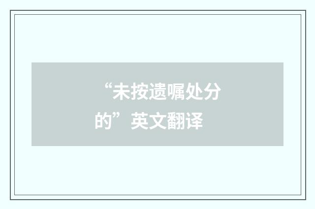 “未按遗嘱处分的”英文翻译