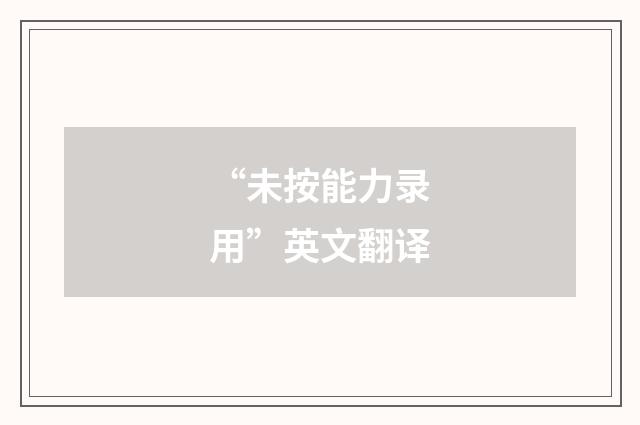 “未按能力录用”英文翻译