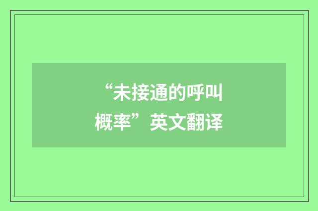 “未接通的呼叫概率”英文翻译