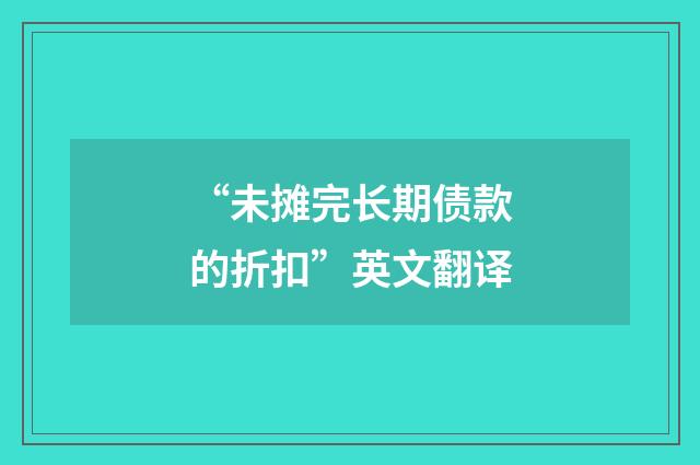 “未摊完长期债款的折扣”英文翻译