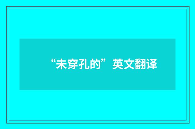 “未穿孔的”英文翻译