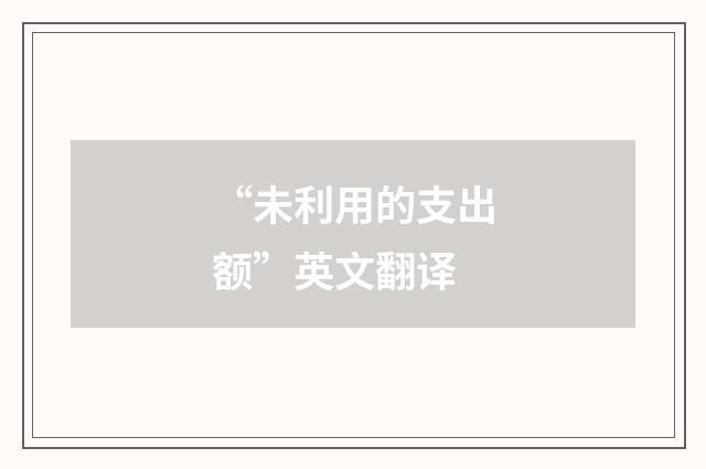“未利用的支出额”英文翻译
