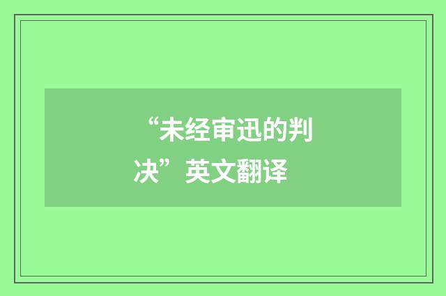 “未经审迅的判决”英文翻译