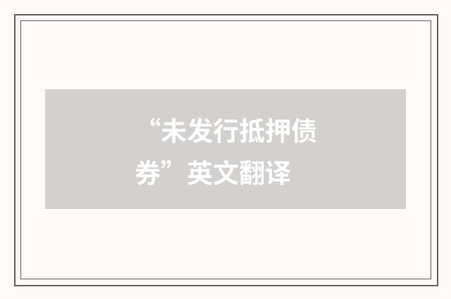 “未发行抵押债券”英文翻译