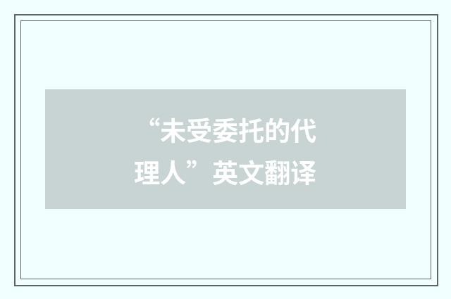 “未受委托的代理人”英文翻译