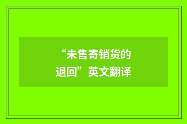 “未售寄销货的退回”英文翻译