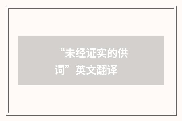 “未经证实的供词”英文翻译