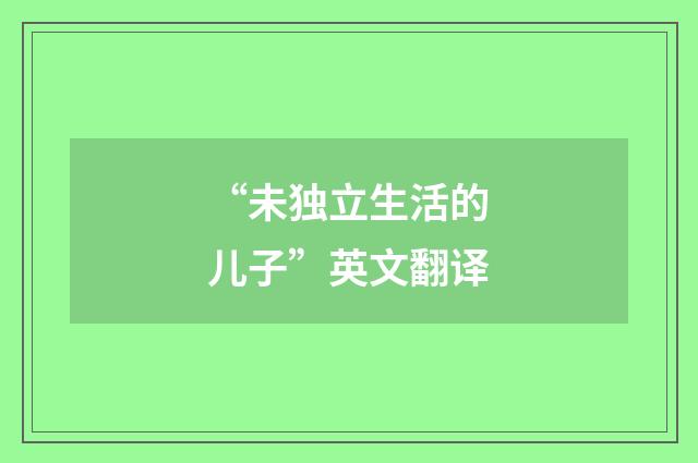 “未独立生活的儿子”英文翻译