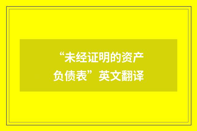 “未经证明的资产负债表”英文翻译