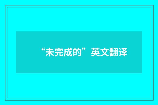 “未完成的”英文翻译
