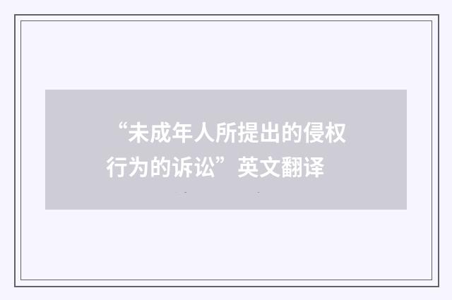 “未成年人所提出的侵权行为的诉讼”英文翻译